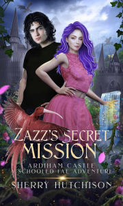 Title: Zazz's Secret Mission, Ardiham Castle, Schooled Fae Adventure Book Two: Book Two, Author: Sherry Hutchison