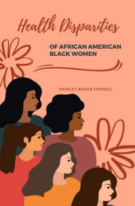 Title: HEALTH DISPARITIES OF AFRICAN AMERICAN BLACK WOMEN, Author: SHIRLEY FENNELL BAKER