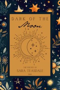Title: Dark of the Moon: The Poetry of Sara Teasdale, 1926, Author: Sara Teasdale