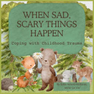 Title: When Sad, Scary Things Happen: Coping with Childhood Trauma, Author: Erika Arnold-McEwan