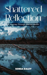 Title: Shattered Reflections: A Journey Through Mental Health, Author: Sonia Daley