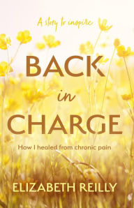 Title: Back In Charge: How I Healed from Chronic Pain, Author: Elizabeth Reilly