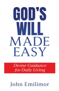 Title: GOD'S WILL MADE EASY: DIVINE GUIDANCE FOR DAILY LIVING, Author: John Emilimor