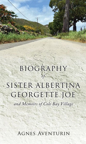 Biography of Sister Albertina Georgette Joe: and Memoirs of Cole Bay Village