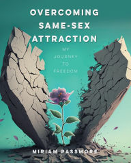 Title: Overcoming Same-Sex Attraction: My Journey To Freedom, Author: Miriam Passmore
