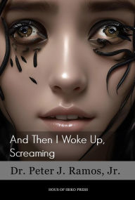 Title: And Then I Woke Up, Screaming, Author: Dr. Peter J Ramos Jr