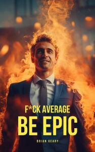 Title: F*CK AVERAGE: BE EPIC, Author: Brian Geary