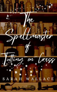 Title: The Spellmaster of Tutting-on-Cress: A Queer Fantasy Romance, Author: Sarah Wallace