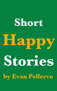 Title: Short Happy Stories, Author: Evan Pellervo