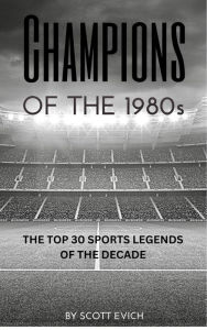 Title: Champions of the 1980s: The Top 30 Sports Legends of the Decade, Author: Scott Evich