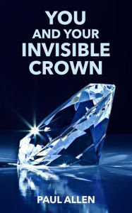 Title: YOU AND YOUR INVISIBLE CROWN, Author: Paul Allen
