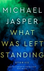 Title: What Was Left Standing: A Story Collection, Author: Michael Jasper