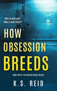 Title: How Obsession Breeds: Book Two of The Rebecca Black Trilogy, Author: K. S. Reid