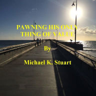Title: PAWNING HIS ONLY THING OF VALUE, Author: Michael K. Stuart