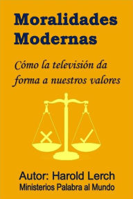 Title: Moralidad Moderna: Cómo la televisión da forma a nuestros valores, Author: Harold Lerch