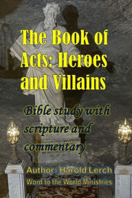 Title: The Book of Acts: Heroes and Villains: Bible study with scripture and commentary, Author: Harold Lerch