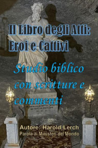 Title: Il libro degli Atti: Eroi e cattivi: Studio biblico con scritture e commenti, Author: Harold Lerch