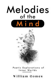 Title: Melodies of the Mind: Poetic Explorations of Inner Worlds, Author: William Gomes