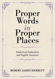 Title: Proper Words in Proper Places: Dialectical Explication and English Literature, Author: Robert James Merrett