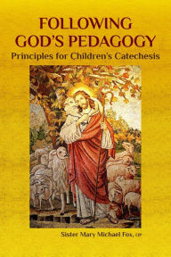 Title: Following God's Pedagogy: Principles for Children's Catechesis, Author: Sister Mary Michael Fox