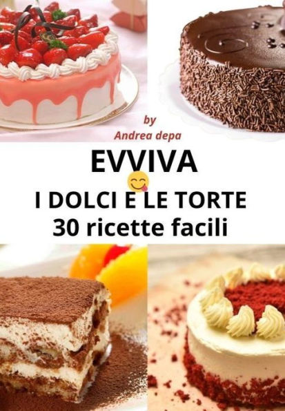 Ricette dolci e torte: 30 ricette facili per principianti- Guida pratica e veloce - Dai grandi classici della pasticceria ai dolci più semplici