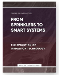 Title: From Sprinklers to Smart Systems - The Evolution of Irrigation Technology, Author: Ps Publishing