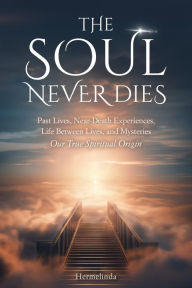 Title: The Soul Never Dies: Past Lives, Near-Death Experiences, Life Between Lives, and Mysteries. Our True Spiritual Origin, Author: Hermelinda