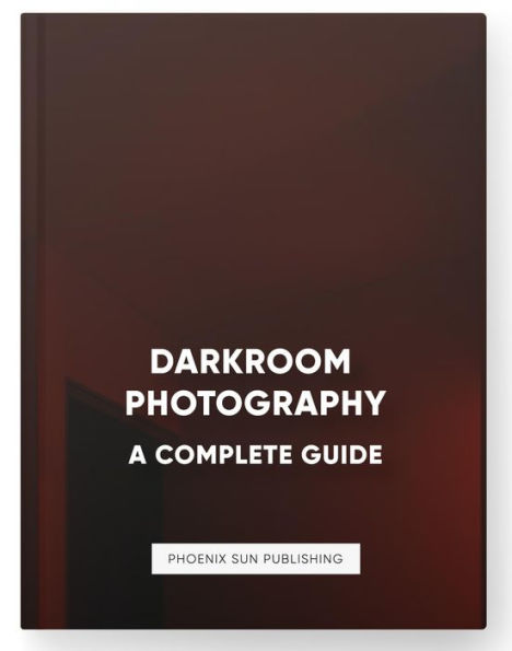 Darkroom Photography: A Complete Guide