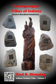 Title: The Algonquin Tribes of Indiana: Indiana's Eastern Woodland Inhabitants, Author: Paul R. Wonning