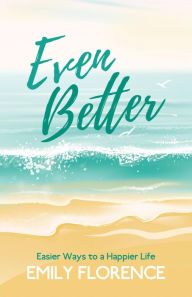 Title: Even Better: Easier Ways to a Happier Life, Author: Emily Florence