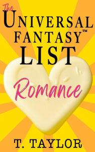 Title: The Universal Fantasy List: ROMANCE: (Universal Fantasy: Butter Up Your Writing Book 2), Author: T Taylor