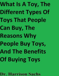 Title: What Is A Toy, The Different Types Of Toys That People Can Buy, And The Reasons Why People Buy Toys, Author: Dr. Harrison Sachs