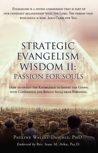 Title: Strategic Evangelism Wisdom II: Passion for Souls: How to obtain the Knowledge to Impart the Gospel with Confidence and Rescue Souls from Perishing., Author: Pauline Walley-Daniels