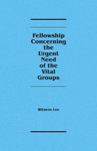 Title: Fellowship Concerning the Urgent Need of the Vital Groups, Author: Witness Lee