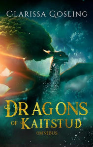 Title: Dragons of Kaitstud omnibus: The complete YA fantasy series, Author: Clarissa Gosling