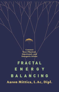 Title: Fractal Energy Balancing: Connect Your Physical, Emotional, and Energetic Selves, Author: Aaron Mittica L. Ac