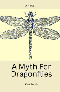 Title: A Myth For Dragonflies, Author: Kurt Smith