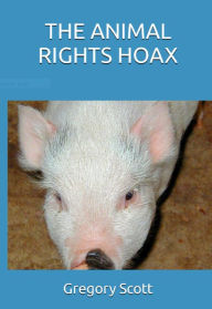 Title: THE ANIMAL RIGHTS HOAX, Author: Gregory Scott