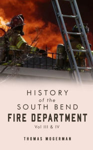 Title: History of the South Bend Fire Department Vol. III & IV, Author: Thomas Mogerman