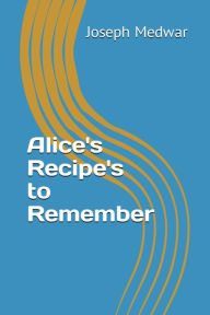 Title: Alice's Recipe's to Remember, Author: Joseph Medwar