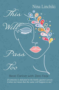 Title: This Will Pass Too: Beat Cancer with Zero Fear, Author: Nina Linchiki