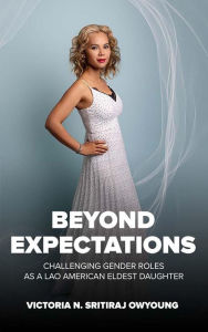 Title: Beyond Expectations: Challenging Gender Roles as a Lao American Eldest Daughter, Author: Victoria N. Sritiraj OwYoung