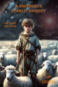 Title: A Shepherd's Starlit Journey: The Quest for Peace, Author: JP LEONEL