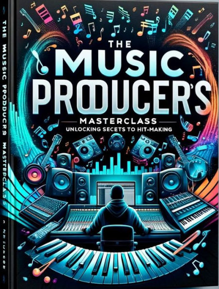 The Music Producers Masterclass: Unlocking Secrets to Hitmaking