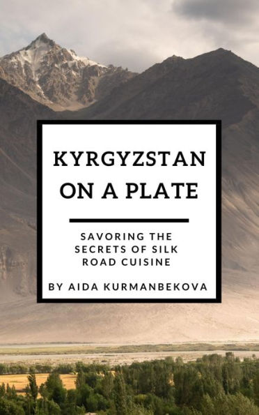 Kyrgyzstan on a Plate: Savoring the Secrets of Silk Road Cuisine