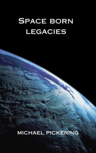 Title: SPACE BORN LEGACIES: Star-born-e Chronicles I, Author: Michael Pickering