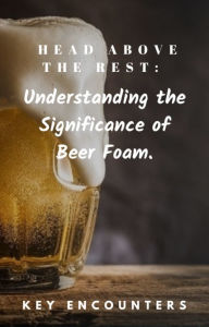 Title: Head Above the Rest: Understanding the Significance of Beer Foam, Author: Key Encounters
