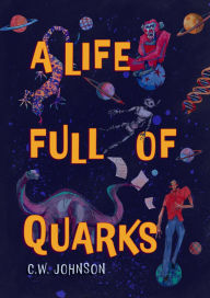 Title: A Life Full of Quarks, Author: C W Johnson