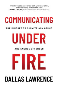 Title: Communicating Under Fire: The Mindset to Survive Any Crisis and Emerge Stronger, Author: Dallas Lawrence