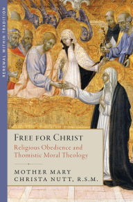 Title: Free for Christ: Religious Obedience and Thomistic Moral Theology, Author: Mother Mary Christa Nutt RSM